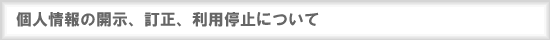 個人情報の開示、訂正、利用停止について